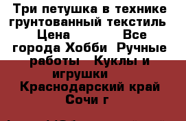 Три петушка в технике грунтованный текстиль › Цена ­ 1 100 - Все города Хобби. Ручные работы » Куклы и игрушки   . Краснодарский край,Сочи г.